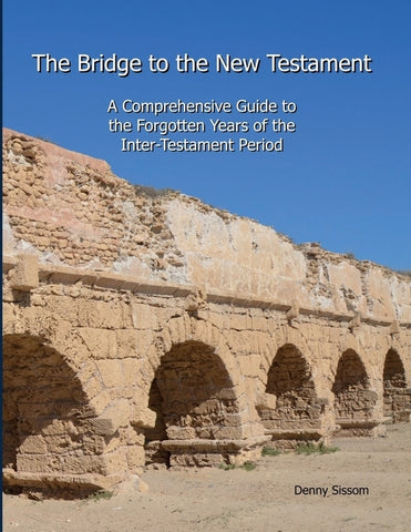 The Bridge to the New Testament: A Comprehensive Guide to the Forgotten Years of the Inter-Testament Period by Sissom, Denny