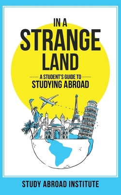 In a Strange Land: A Student's Guide to Studying Abroad by Study Abroad Institute