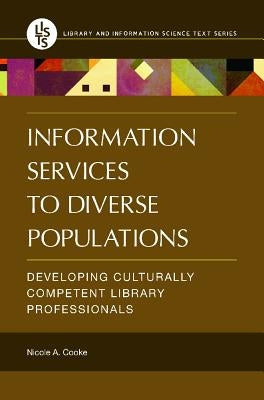Information Services to Diverse Populations: Developing Culturally Competent Library Professionals by Cooke, Nicole A.
