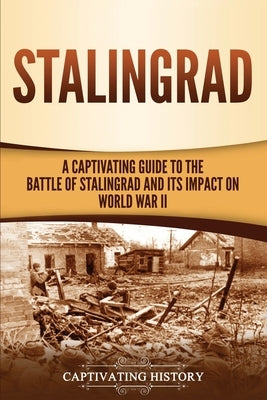 Stalingrad: A Captivating Guide to the Battle of Stalingrad and Its Impact on World War II by History, Captivating