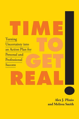 Time to Get Real!: Turning Uncertainty Into an Action Plan for Personal and Professional Success by Plinio, Alex J.