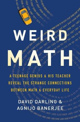 Weird Math: A Teenage Genius and His Teacher Reveal the Strange Connections Between Math and Everyday Life by Darling, David