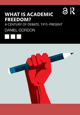 What is Academic Freedom?: A Century of Debate, 1915-Present by Gordon, Daniel