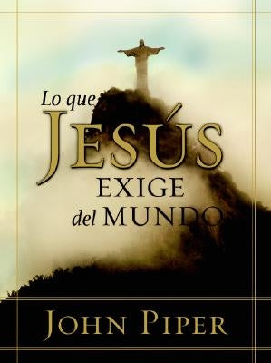 Lo Que Jesús Exige del Mundo by Piper, John