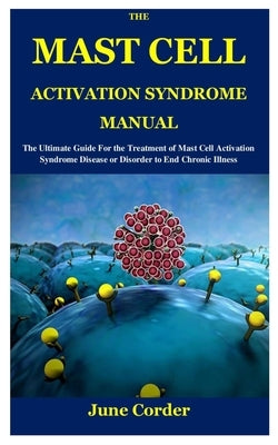 The Mast Cell Activation Syndrome Manual: The Ultimate Guide For the Treatment of Mast Cell Activation Syndrome Disease or Disorder to End Chronic Ill by Corder, June