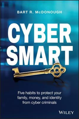 Cyber Smart: Five Habits to Protect Your Family, Money, and Identity from Cyber Criminals by McDonough, Bart R.