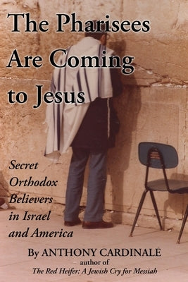 The Pharisees Are Coming to Jesus: Secret Orthodox Believers in Israel and America by Cardinale, Anthony