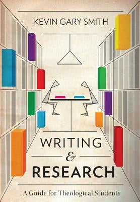 Writing and Research: A Guide for Theological Students by Smith, Kevin Gary