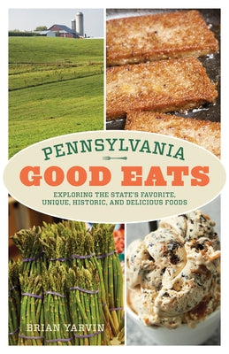 Pennsylvania Good Eats: Exploring the State's Favorite, Unique, Historic, and Delicious Foods by Yarvin, Brian