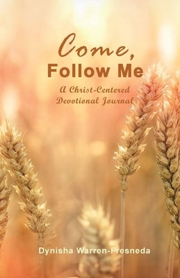 Come, Follow Me (A Christ-Centered Devotional Journal) by Warren-Fresneda, Dynisha