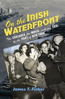 On the Irish Waterfront: The Crusader, the Movie, and the Soul of the Port of New York by Fisher, James T.