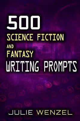 500 Science Fiction and Fantasy Writing Prompts by Wenzel, Julie