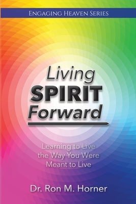 Living Spirit Forward: Learning to Live the Way You Were Meant to Live by Horner, Ron M.