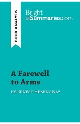 A Farewell to Arms by Ernest Hemingway (Book Analysis): Detailed Summary, Analysis and Reading Guide by Summaries, Bright