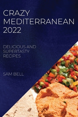 Crazy Mediterranean 2022: Delicious and Supertasty Recipes by Bell, Sam