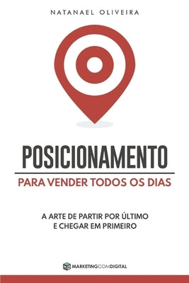 Posicionamento Para Vender Todos os Dias: A Arte de Partir Por Último e Chegar em Primeiro by Oliveira, Natanael