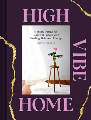 High Vibe Home: Holistic Design for Beautiful Spaces with Healing, Balanced Energy by Yadouga, Kirsten