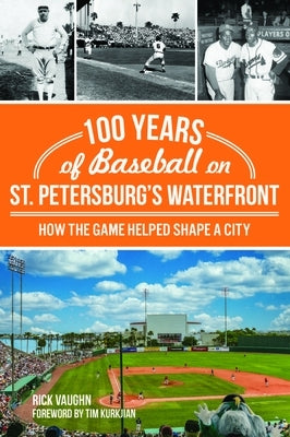 100 Years of Baseball on St. Petersburg's Waterfront: How the Game Helped Shape a City by Vaughn, Rick