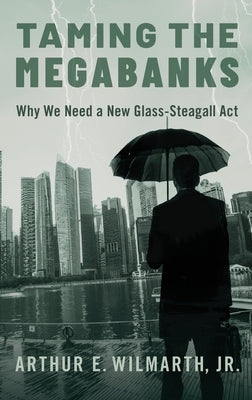 Taming the Megabanks: Why We Need a New Glass-Steagall ACT by Wilmarth Jr, Arthur E.