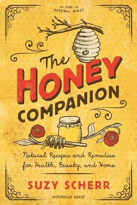 The Honey Companion: Natural Recipes and Remedies for Health, Beauty, and Home by Scherr, Suzy