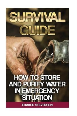 Survival Guide: How to Store and Purify Water in Emergency Situation: (Prepping, Prepper's Guide) by Stevenson, Edward