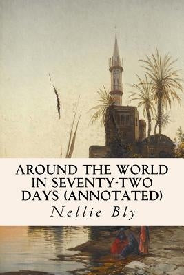 Around the World in Seventy-Two Days (annotated) by Bly, Nellie