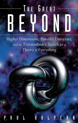 The Great Beyond: Higher Dimensions, Parallel Universes and the Extraordinary Search for a Theory of Everything by Halpern, Paul