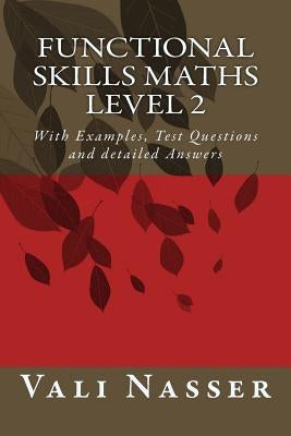 Functional Skills Maths level 2: With Examples, Test Questions and detailed Answers by Nasser, Vali