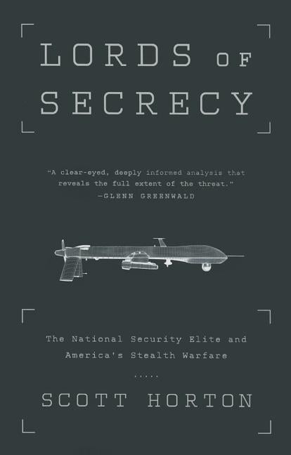 Lords of Secrecy: The National Security Elite and America's Stealth Warfare by Horton, Scott