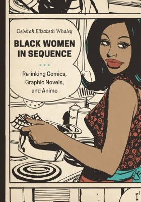 Black Women in Sequence: Re-Inking Comics, Graphic Novels, and Anime by Whaley, Deborah Elizabeth