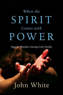 When the Spirit Comes with Power: Signs & Wonders Among God's People by White, John