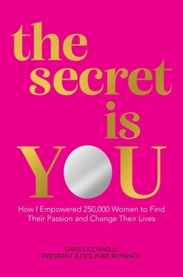 The Secret Is You: How I Empowered 250,000 Women to Find Their Passion and Change Their Lives by Cicchinelli, Chris