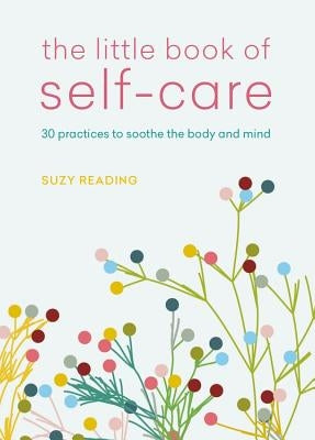 The Little Book of Self-Care: 30 Practices to Soothe the Body, Mind and Soul by Reading, Suzy