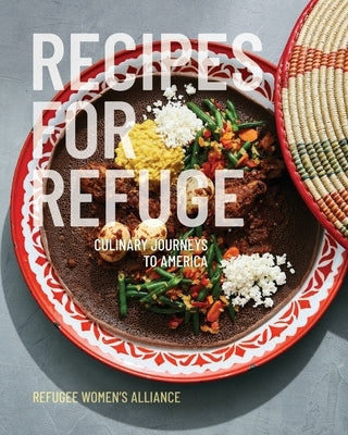 Recipes for Refuge: Culinary Journeys to America by Refuge Women's Alliance