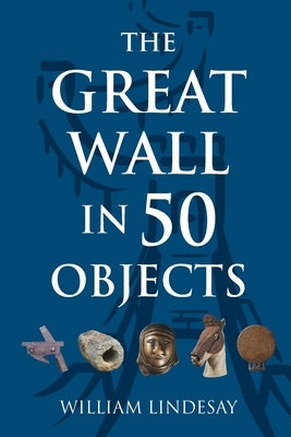 The Great Wall in 50 Objects by Lindesay, William