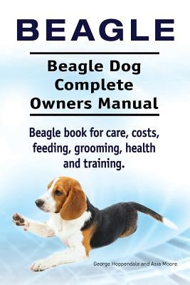 Beagle. Beagle Dog Complete Owners Manual. Beagle book for care, costs, feeding, grooming, health and training.. by Moore, Asia