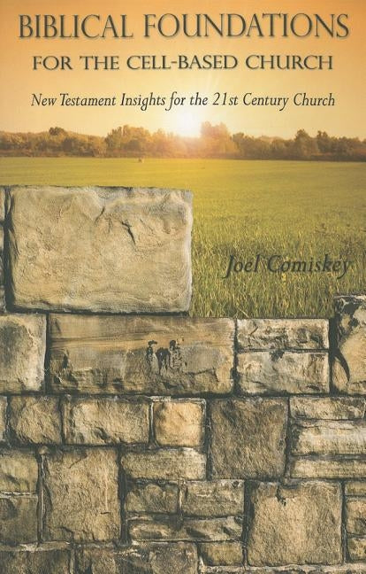 Biblical Foundations for the Cell-Based Church: New Testament Insights for the Twenty-First Century Church by Comiskey, Joel T.