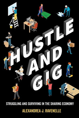 Hustle and Gig: Struggling and Surviving in the Sharing Economy by Ravenelle, Alexandrea J.