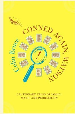 Conned Again, Watson: Cautionary Tales of Logic, Math, and Probability by Bruce, Colin