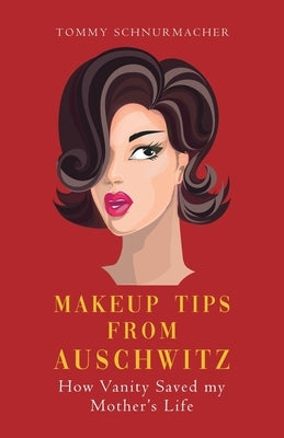 Makeup Tips from Auschwitz: How Vanity Saved my Mother's Life by Schnurmacher, Tommy