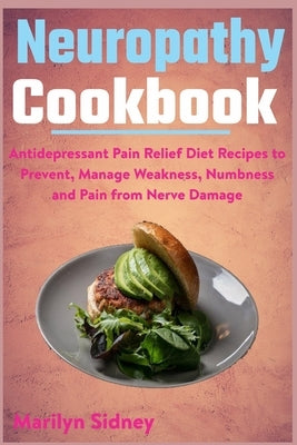 Neuropathy Cookbook: Antidepressant Pain Relief Diet Recipes to Prevent, Manage Weakness, Numbness and Pain from Nerve Damage by Sidney, Marilyn