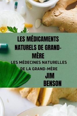 Les Médicaments Naturels de Grand-Mère: Les Médecines Naturelles de la Grand-Mère by Benson, Jim