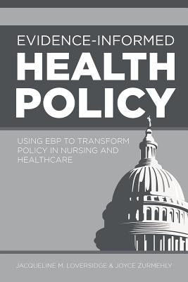 Evidence-Informed Health Policy: Using EBP to Transform Policy in Nursing and Healthcare by Loversidge, Jaqueline M.