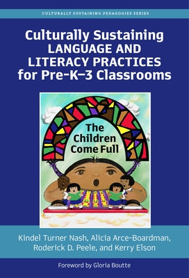 Culturally Sustaining Language and Literacy Practices for Pre-K-3 Classrooms: The Children Come Full by Nash, Kindel Turner