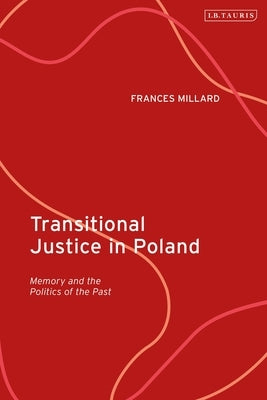 Transitional Justice in Poland: Memory and the Politics of the Past by Millard, Frances