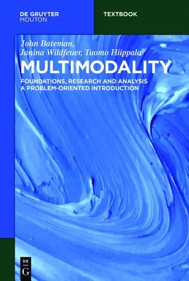 Multimodality: Foundations, Research and Analysis - A Problem-Oriented Introduction by Bateman, John