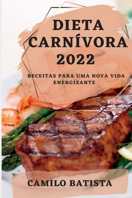 Dieta Carnívora 2022: Receitas Para Uma Nova Vida Energizante by Batista, Camilo