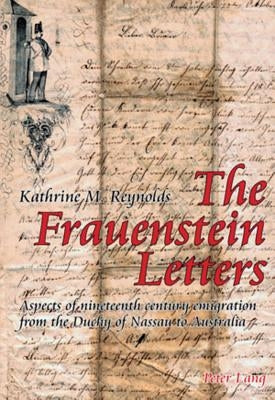 The Frauenstein Letters: Aspects of Nineteenth Century Emigration from the Duchy of Nassau to Australia by Reynolds, Kathrine