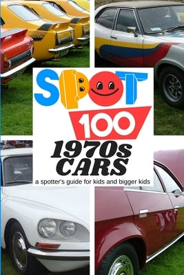 Spot 100 1970s Cars: A Spotter's Guide for kids and bigger kids by Spot 100, Spot 100