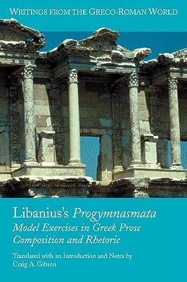 Libanius's Progymnasmata: Model Exercises in Greek Prose Composition and Rhetoric by Gibson, Craig a.